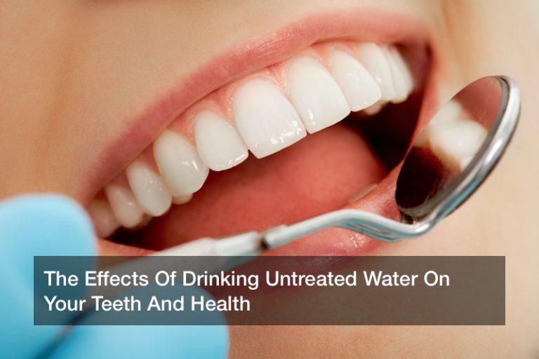 The Effects Of Drinking Untreated Water On Your Teeth And Health - Dentist Offices