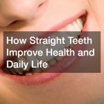 How Straight Teeth Improve Health and Daily Life