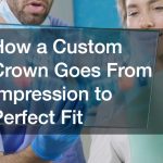 How a Custom Crown Goes From Impression to Perfect Fit