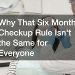 Why That Six Month Checkup Rule Isn't the Same for Everyone